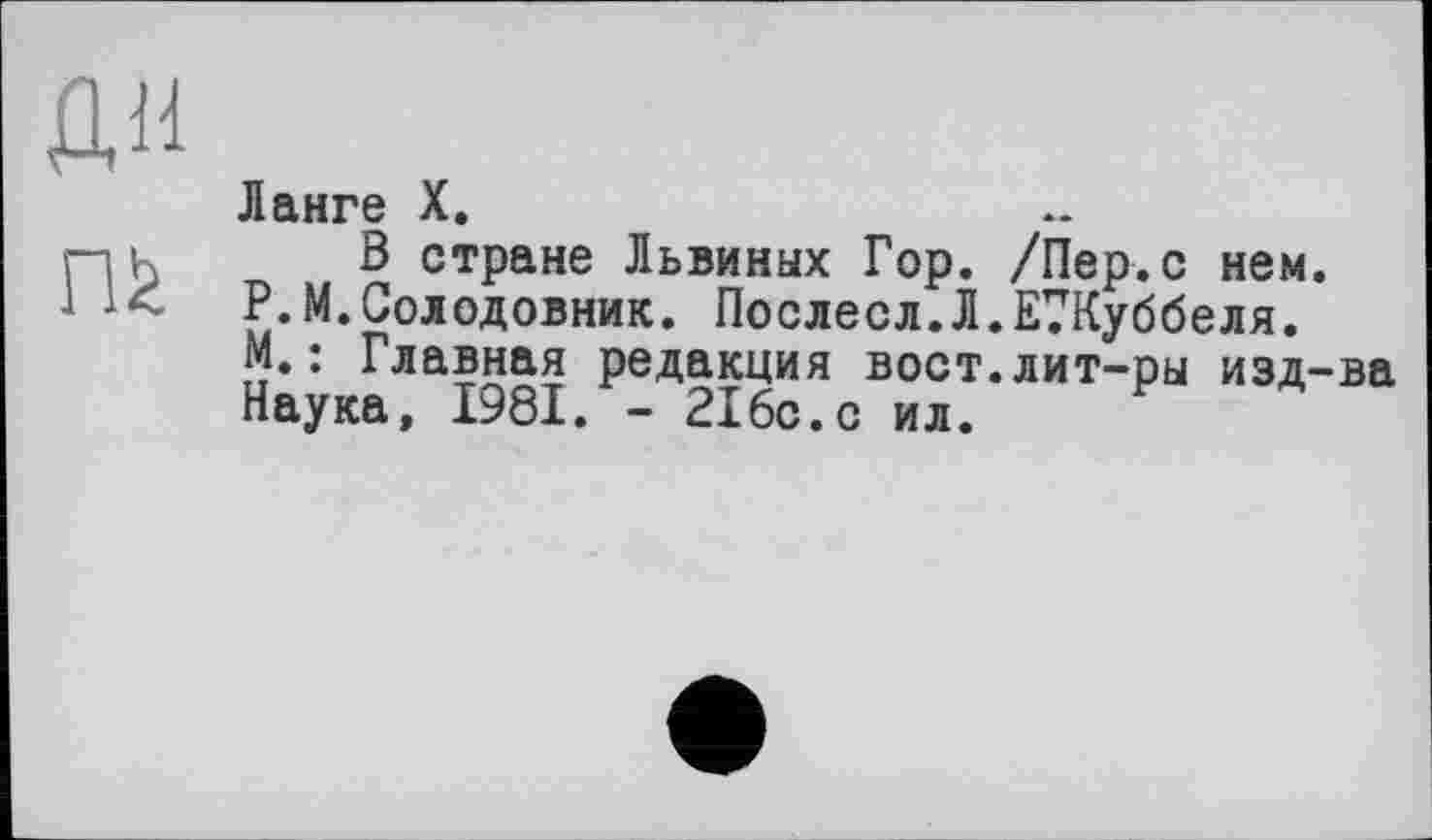 ﻿Ланге X.
ß стране Львиных Гор. /Пер.с нем. Р.М.Солодовник. Послесл.Л.ЕТКуббеля. М.: Главная редакция вост.лит-ры изд-ва Наука, 1981. - 216с.с ил.